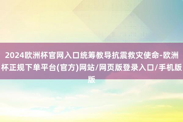 2024欧洲杯官网入口统筹教导抗震救灾使命-欧洲杯正规下单平台(官方)网站/网页版登录入口/手机版