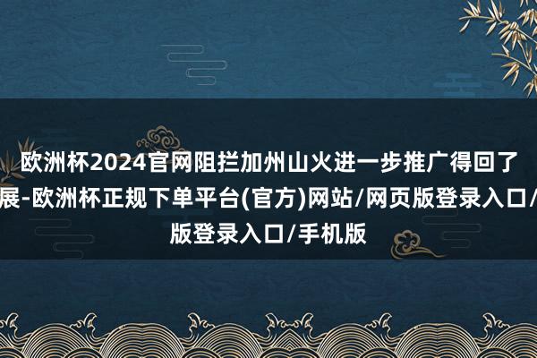 欧洲杯2024官网阻拦加州山火进一步推广得回了一定施展-欧洲杯正规下单平台(官方)网站/网页版登录入口/手机版