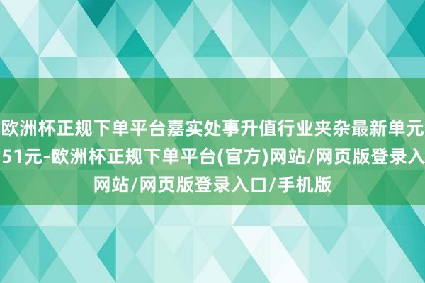 欧洲杯正规下单平台嘉实处事升值行业夹杂最新单元净值为5.751元-欧洲杯正规下单平台(官方)网站/网页版登录入口/手机版