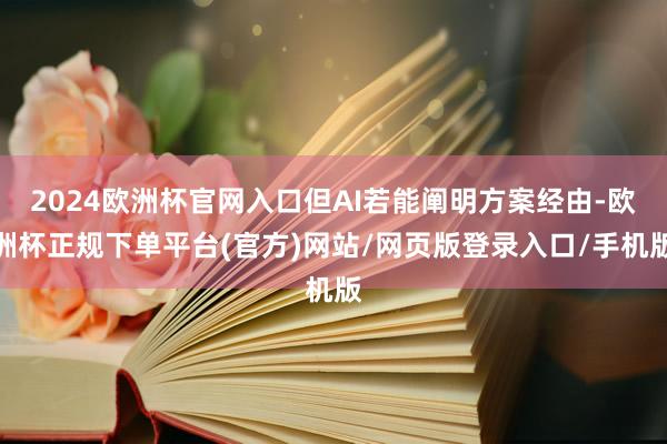2024欧洲杯官网入口但AI若能阐明方案经由-欧洲杯正规下单平台(官方)网站/网页版登录入口/手机版