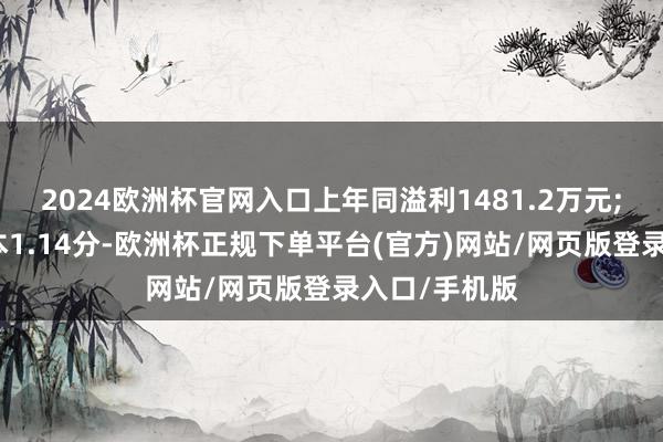 2024欧洲杯官网入口上年同溢利1481.2万元;每股基本赔本1.14分-欧洲杯正规下单平台(官方)网站/网页版登录入口/手机版