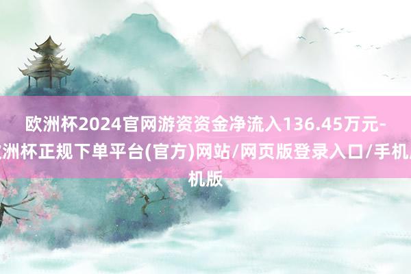 欧洲杯2024官网游资资金净流入136.45万元-欧洲杯正规下单平台(官方)网站/网页版登录入口/手机版