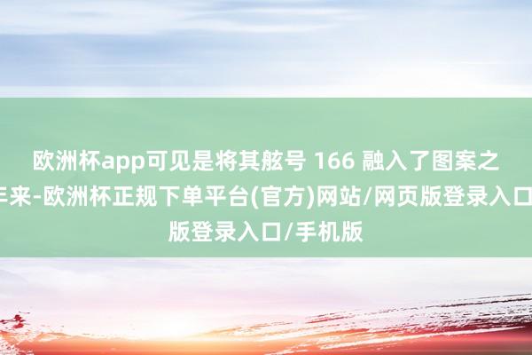 欧洲杯app可见是将其舷号 166 融入了图案之中近半年来-欧洲杯正规下单平台(官方)网站/网页版登录入口/手机版