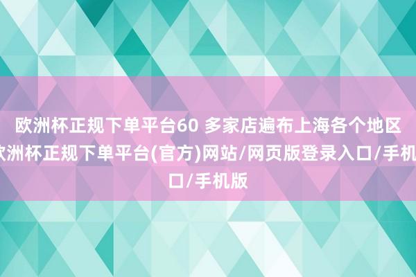 欧洲杯正规下单平台60 多家店遍布上海各个地区-欧洲杯正规下单平台(官方)网站/网页版登录入口/手机版